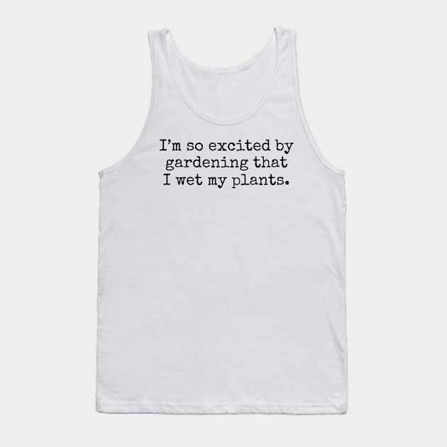 I'm So Excited By Gardening That I Wet My Plants Tank Top by wanungara